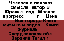 Человек в поисках смысла, автор В. Франкл, изд. Москва “прогресс“, 1990 г. › Цена ­ 500 - Все города Книги, музыка и видео » Книги, журналы   . Свердловская обл.,Верхний Тагил г.
